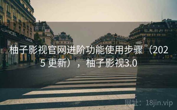 柚子影视官网进阶功能使用步骤（2025 更新），柚子影视3.0