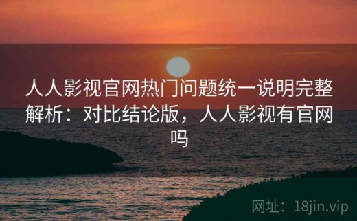 人人影视官网热门问题统一说明完整解析：对比结论版，人人影视有官网吗