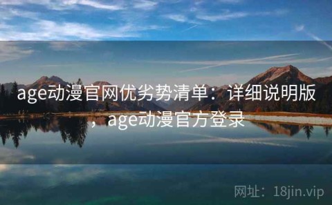 age动漫官网优劣势清单：详细说明版，age动漫官方登录