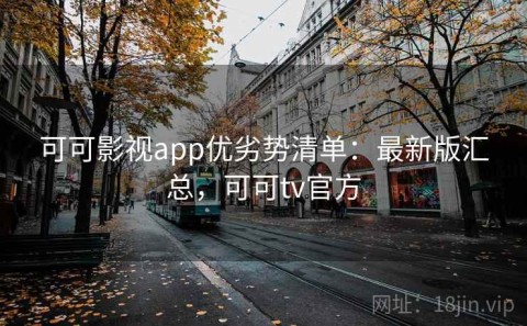 可可影视app优劣势清单：最新版汇总，可可tv官方