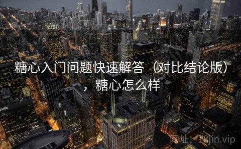 糖心入门问题快速解答（对比结论版），糖心怎么样