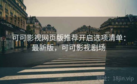 可可影视网页版推荐开启选项清单：最新版，可可影视剧场