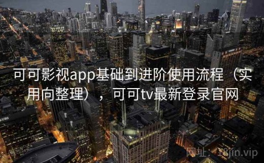 可可影视app基础到进阶使用流程（实用向整理），可可tv最新登录官网