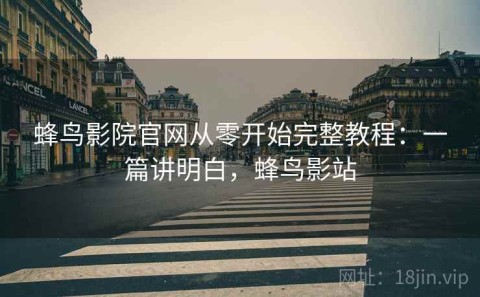 蜂鸟影院官网从零开始完整教程：一篇讲明白，蜂鸟影站