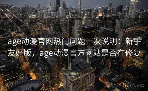 age动漫官网热门问题一次说明：新手友好版，age动漫官方网站是否在修复