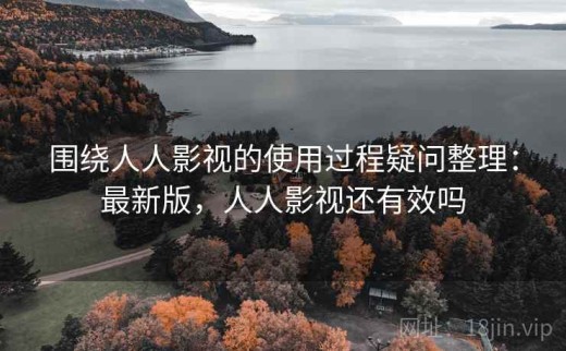 围绕人人影视的使用过程疑问整理：最新版，人人影视还有效吗