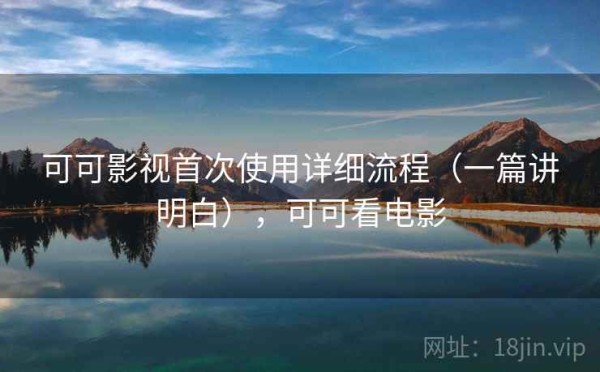 可可影视首次使用详细流程（一篇讲明白），可可看电影