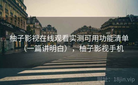 柚子影视在线观看实测可用功能清单（一篇讲明白），柚子影视手机