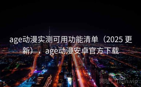 age动漫实测可用功能清单（2025 更新），age动漫安卓官方下载