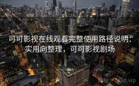 可可影视在线观看完整使用路径说明：实用向整理，可可影视剧场