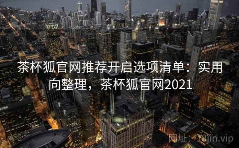 茶杯狐官网推荐开启选项清单：实用向整理，茶杯狐官网2021