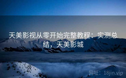 天美影视从零开始完整教程：实测总结，天美影城