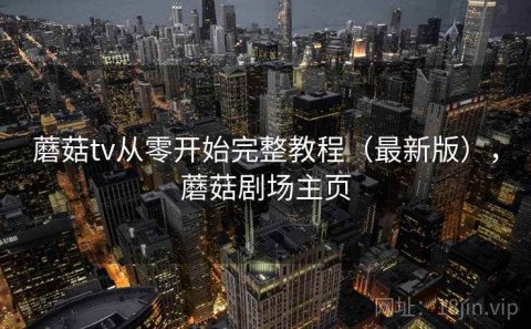 蘑菇tv从零开始完整教程（最新版），蘑菇剧场主页