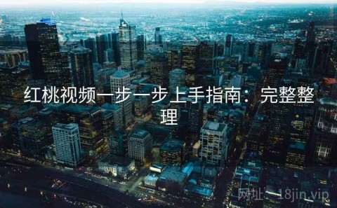 红桃视频一步一步上手指南：完整整理