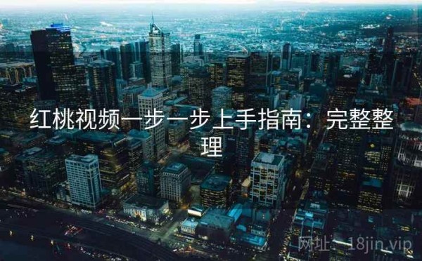 红桃视频一步一步上手指南：完整整理