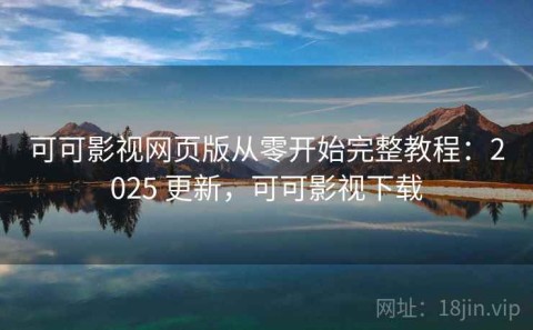 可可影视网页版从零开始完整教程：2025 更新，可可影视下载