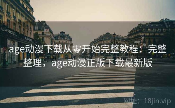 age动漫下载从零开始完整教程：完整整理，age动漫正版下载最新版