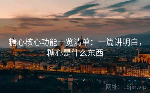 糖心核心功能一览清单：一篇讲明白，糖心是什么东西