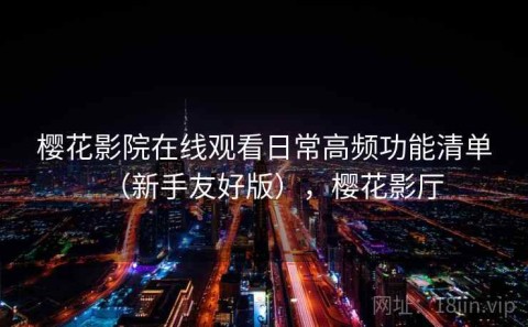 樱花影院在线观看日常高频功能清单（新手友好版），樱花影厅