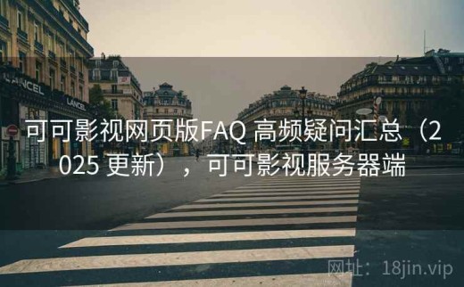 可可影视网页版FAQ 高频疑问汇总（2025 更新），可可影视服务器端