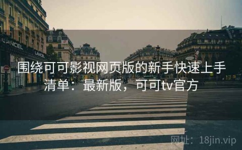 围绕可可影视网页版的新手快速上手清单：最新版，可可tv官方