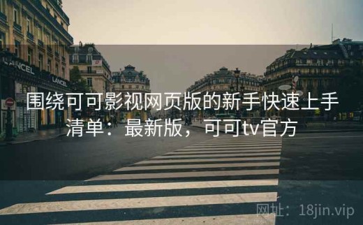 围绕可可影视网页版的新手快速上手清单：最新版，可可tv官方