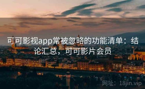 可可影视app常被忽略的功能清单：结论汇总，可可影片会员