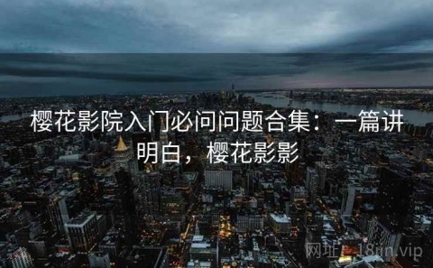 樱花影院入门必问问题合集：一篇讲明白，樱花影影