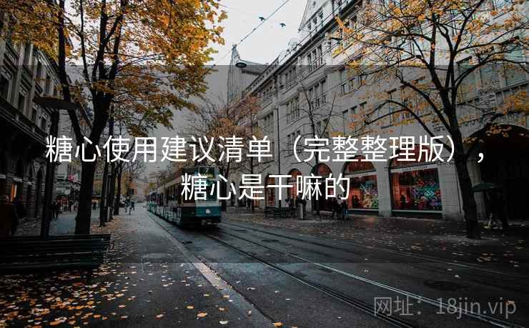 糖心使用建议清单（完整整理版），糖心是干嘛的
