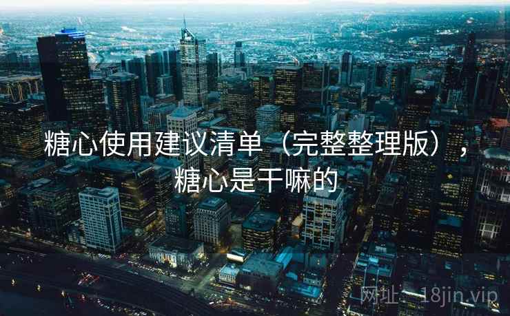 糖心使用建议清单（完整整理版），糖心是干嘛的