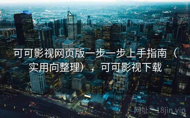 可可影视网页版一步一步上手指南（实用向整理），可可影视下载