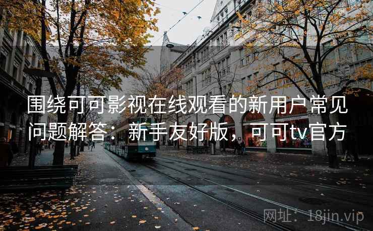 围绕可可影视在线观看的新用户常见问题解答:新手友好版,可可tv官方 围绕可可影视在线观看的新用户常见问题解答:新手友好版,可可tv官方