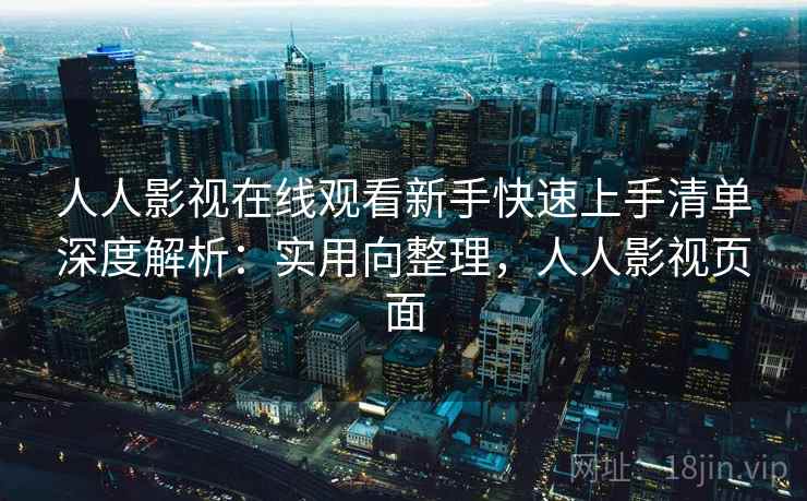 人人影视在线观看新手快速上手清单深度解析:实用向整理,人人影视页面 人人影视在线观看新手快速上手清单深度解析:实用向整理,人人影视页面