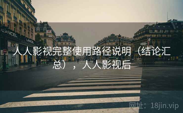 人人影视完整使用路径说明（结论汇总），人人影视后