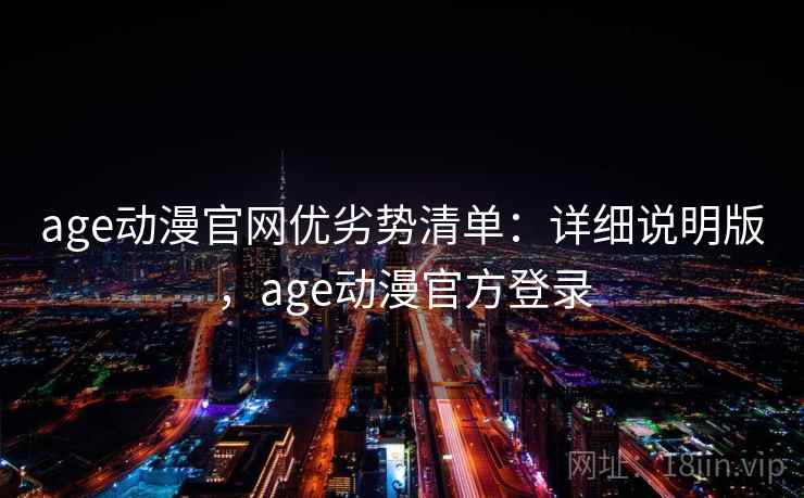 age动漫官网优劣势清单：详细说明版，age动漫官方登录