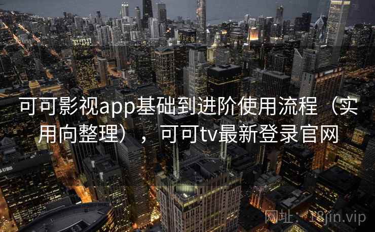 可可影视app基础到进阶使用流程（实用向整理），可可tv最新登录官网
