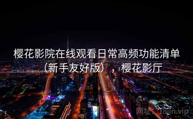 樱花影院在线观看日常高频功能清单(新手友好版),樱花影厅 樱花影院在线观看日常高频功能清单(新手友好版),樱花影厅