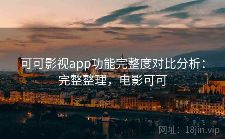 可可影视app功能完整度对比分析:完整整理,电影可可 可可影视app功能完整度对比分析:完整整理,电影可可