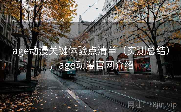 age动漫关键体验点清单(实测总结),age动漫官网介绍 age动漫关键体验点清单(实测总结),age动漫官网介绍