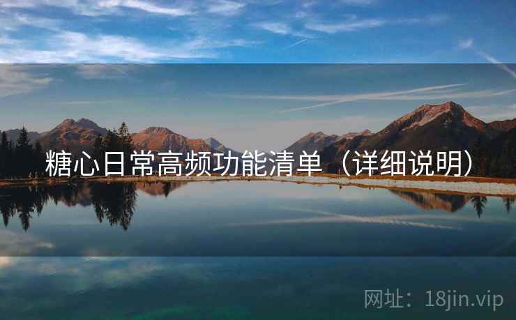 糖心日常高频功能清单(详细说明) 糖心日常高频功能清单(详细说明)