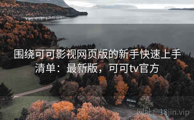 围绕可可影视网页版的新手快速上手清单:最新版,可可tv官方 围绕可可影视网页版的新手快速上手清单:最新版,可可tv官方