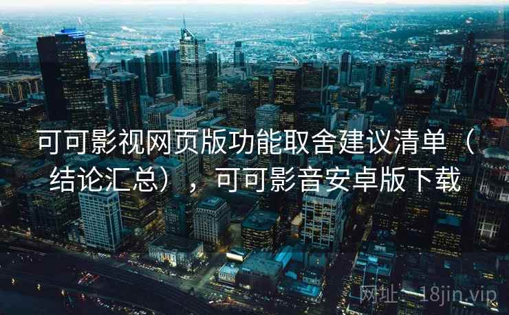 可可影视网页版功能取舍建议清单(结论汇总),可可影音安卓版下载 可可影视网页版功能取舍建议清单(结论汇总),可可影音安卓版下载