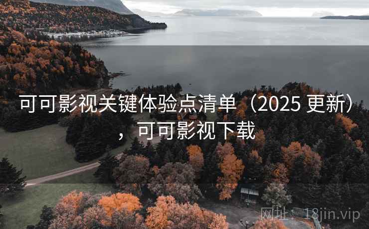可可影视关键体验点清单(2025 更新),可可影视下载 可可影视关键体验点清单(2025 更新),可可影视下载