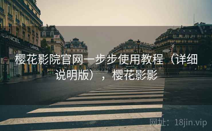樱花影院官网一步步使用教程(详细说明版),樱花影影 樱花影院官网一步步使用教程(详细说明版),樱花影影