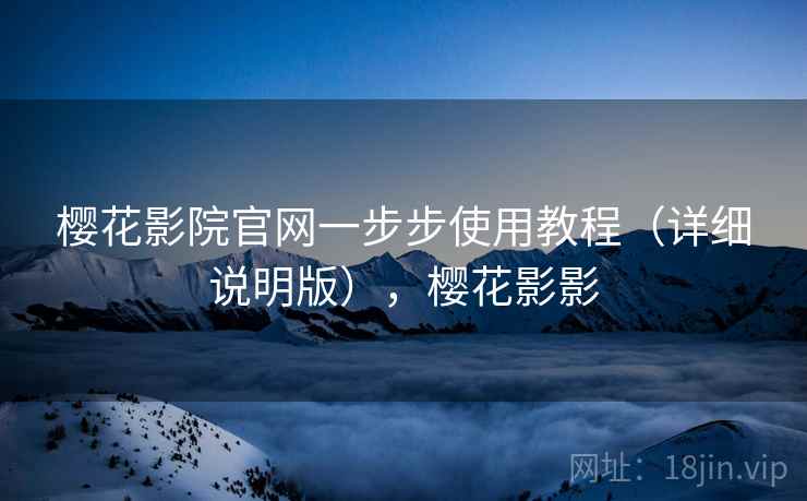 樱花影院官网一步步使用教程(详细说明版),樱花影影 樱花影院官网一步步使用教程(详细说明版),樱花影影