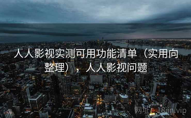 人人影视实测可用功能清单(实用向整理),人人影视问题 人人影视实测可用功能清单(实用向整理),人人影视问题