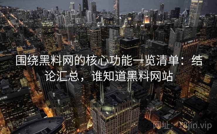 围绕黑料网的核心功能一览清单:结论汇总,谁知道黑料网站 围绕黑料网的核心功能一览清单:结论汇总,谁知道黑料网站