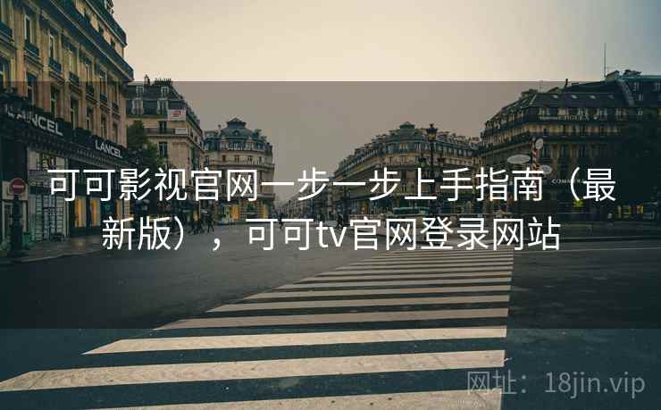 可可影视官网一步一步上手指南(最新版),可可tv官网登录网站 可可影视官网一步一步上手指南(最新版),可可tv官网登录网站