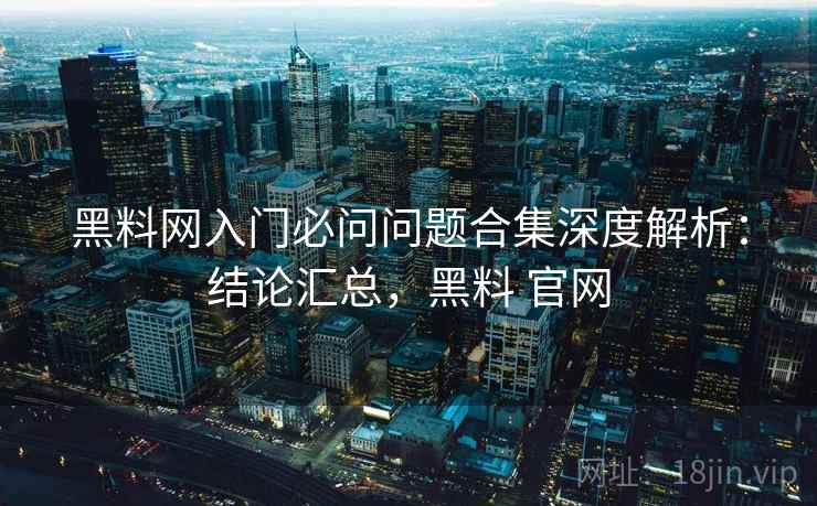 黑料网入门必问问题合集深度解析:结论汇总,黑料 官网 黑料网入门必问问题合集深度解析:结论汇总,黑料 官网