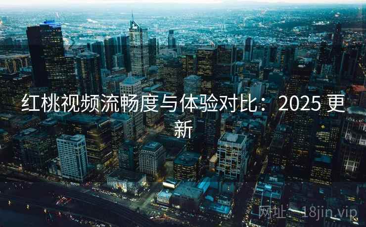红桃视频流畅度与体验对比:2025 更新 红桃视频流畅度与体验对比:2025 更新